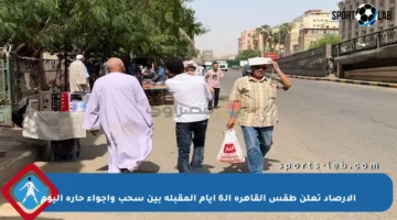 الأرصاد تعلن طقس القاهرة الـ6 أيام المقبلة بين سحب وأجواء حارة اليوم